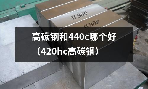 高碳鋼和440c哪個好（420hc高碳鋼）